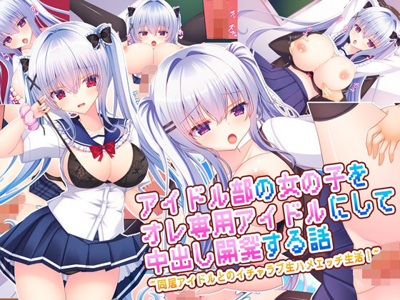 【ネタバレ】アイドル部の女の子をオレ専用アイドルにして中出し開発する話〜同居アイドルとのイチャラブ生ハメエッチ生活！〜｜d_669348