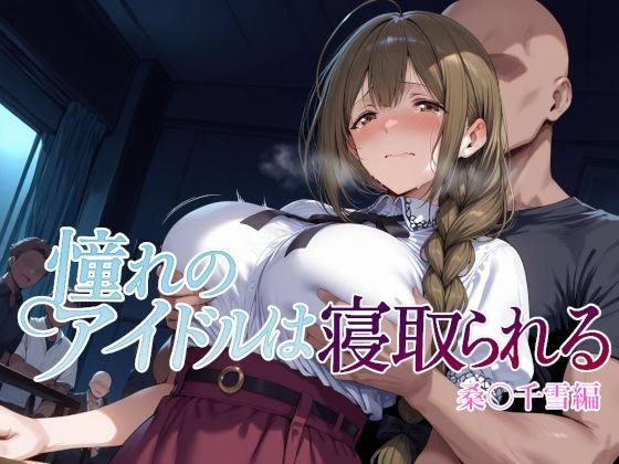 【ネタバレ】憧れのアイドルは寝取られる 桑○千雪編｜d_682186