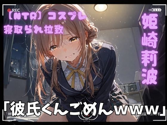 【ネタバレ】【NTR】コスプレ寝取られ拉致 姫崎莉波｜d_743190