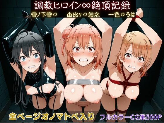 【ネタバレ】調教ヒロイン∞『絶頂』記録〜雪ノ下雪〇・由比ヶ〇結衣・一色〇ろは〜｜d_750019