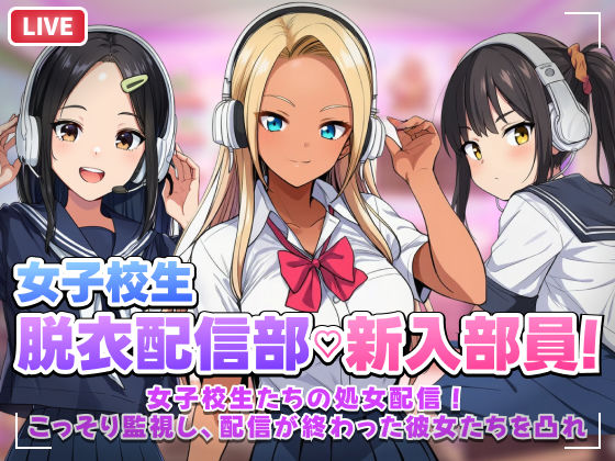 【ネタバレ】【スマホ対応】JK脱衣配信部女子校生たちの処女配信！こっそり監視し配信が終わった彼女たちを凸れ！（ボイスあり）｜d_758246