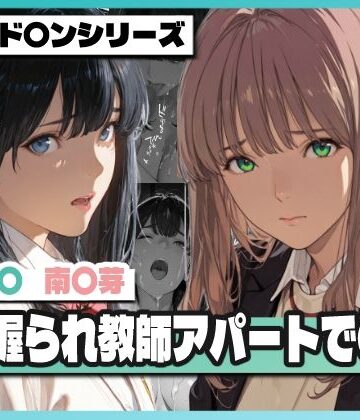 【ネタバレ】弱み握られ教師アパートで〇辱 〜六〇と〇芽が堕ちる〜｜d_768521