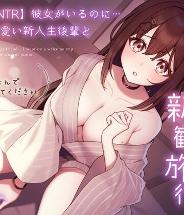 【ネタバレ】【純愛逆NTR】彼女がいるのに…あざと可愛い新入生後輩と二人っきりの新歓旅行〜先輩…初めてなんで優しくしてください〜｜d_310873