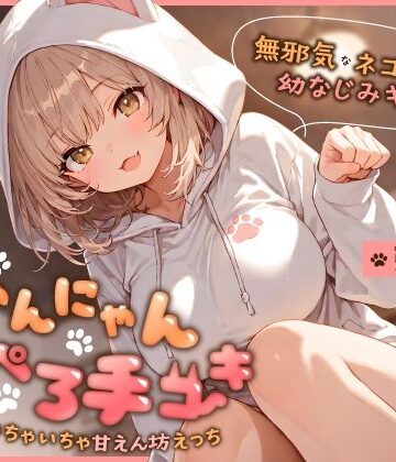 【ネタバレ】無邪気なネコ系幼なじみギャルのにゃんにゃん耳ぺろ手コキ〜ゴロゴロいちゃいちゃ甘えん坊えっち〜｜d_746412