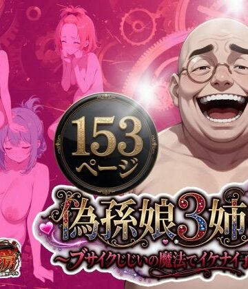 【ネタバレ】偽孫娘3姉妹〜ブサイクじじいの魔法でイケナイ子作り〜｜d_775021