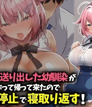 【ネタバレ】信じて送り出した幼馴染が彼氏を作って帰ってきたので時間停止で寝取り返す！｜d_783219