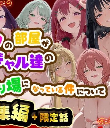 【ネタバレ】ボクの部屋が1軍ギャル達の溜まり場になっている件について 総集編 ＋ 限定話｜d_784975
