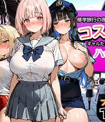 【ネタバレ】修学旅行の夜にコスプレギャルたちが泥●してハーレムセックス｜d_787116