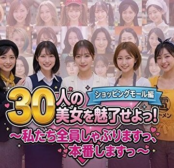 【ネタバレ】30人の美女を魅了せよ！ ショッピングモール編 〜私たち全員しゃぶりますっ、本番しますっ〜｜d_788413