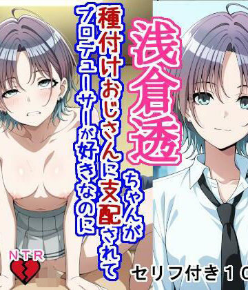 【ネタバレ】浅〇透ちゃんが種付けおじさんに支配されてプロデューサーが好きなのに種付けおじさんの子を産む話｜d_789934