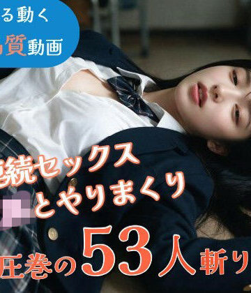 【ネタバレ】【JK53人斬り】女子校生と連続セックスでヤリまくる 〜前戯なし本番だけ25分・フルボイス・ぬるぬる動くフルHD〜【AI実写】｜d_802160