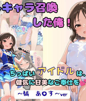 【ネタバレ】推しキャラ召喚した俺！ ちっぱいアイドルは、健気に甘美なご奉仕を 〜橘 あ〇す〜ver｜d_805748