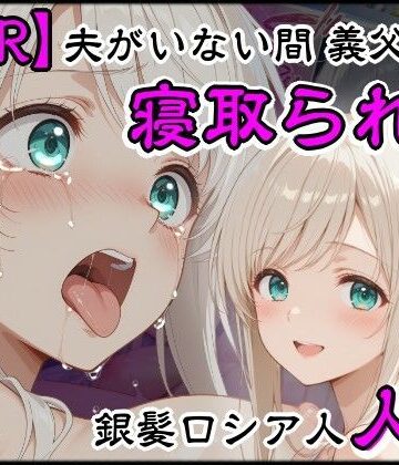 【ネタバレ】夫がいない間に義父に寝取られた銀髪ロシア人新妻｜d_806679