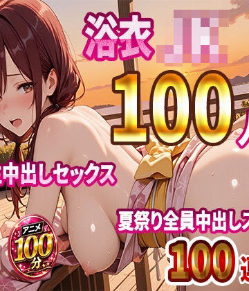 【ネタバレ】【4K高画質】浴衣JK100人と汗だく生中出しセックス 夏祭り全員中出しスペシャル【100分】｜d_812396