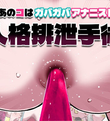 【ネタバレ】あのコはガバガバアナニスト 人格排泄手術｜d_815216