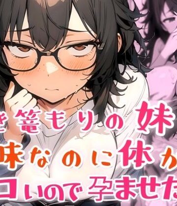 【ネタバレ】引き篭もりの妹が地味な顔なのに体がエロいので孕ませた話｜d_817225