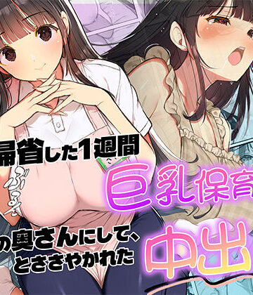 【ネタバレ】妻が帰省した1週間巨乳保育士に「2番目の奥さんにして」とささやかれた中出し性活｜d_820118