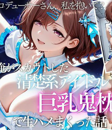 【ネタバレ】俺がスカウトした巨乳アイドルを連続ピストンしまくった話｜d_821644