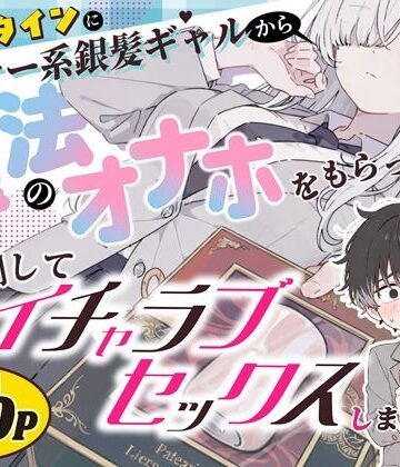 【ネタバレ】バレンタインにダウナー系銀髪ギャルから魔法のオナホをもらったから使い倒してイチャラブセックスしまくる。｜d_824853