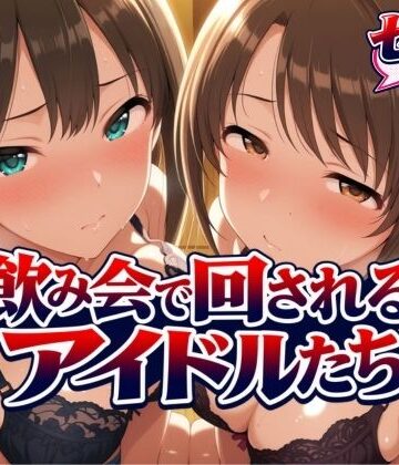 【ネタバレ】飲み会で回されるアイドルたち-VOL2｜d_825965