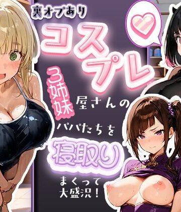 【ネタバレ】裏オプありコスプレ屋さんの3姉妹！パパたちを寝取りまくって大盛況｜d_829506