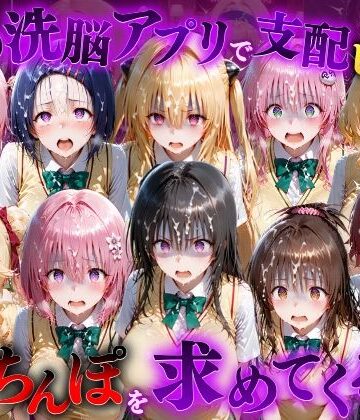 【ネタバレ】催●洗脳アプリで支配されたヒロインたちが俺のちんぽを求めてくる話 T●LOVEる編｜d_833090