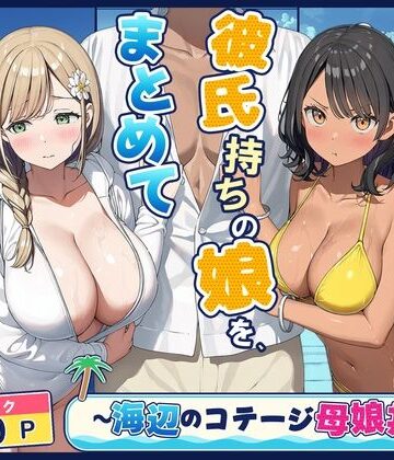 【ネタバレ】旦那持ちの母と彼氏持ちの娘を、まとめて寝取った話〜海辺のコテージ三泊四日編〜｜d_833427